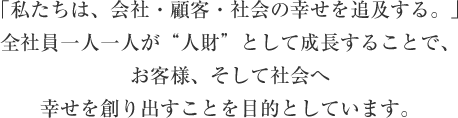 私たちは、会社・顧客・社会の幸せを追求する。